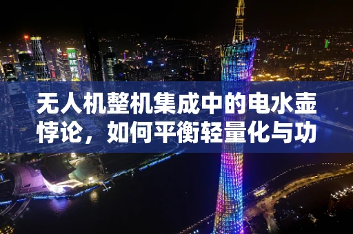 无人机整机集成中的电水壶悖论，如何平衡轻量化与功能集成？