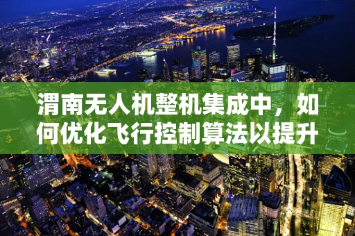 渭南无人机整机集成中，如何优化飞行控制算法以提升稳定性？