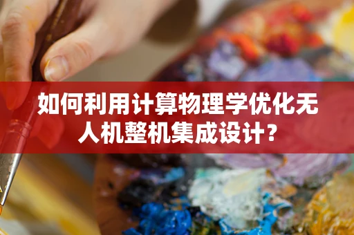如何利用计算物理学优化无人机整机集成设计？