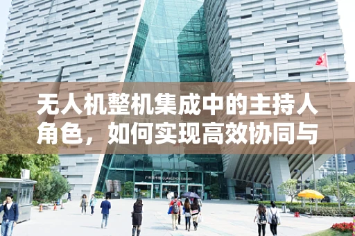 无人机整机集成中的主持人角色，如何实现高效协同与质量控制？