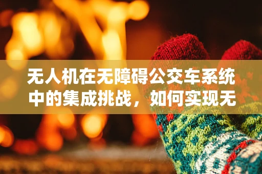 无人机在无障碍公交车系统中的集成挑战，如何实现无缝监控与紧急响应？