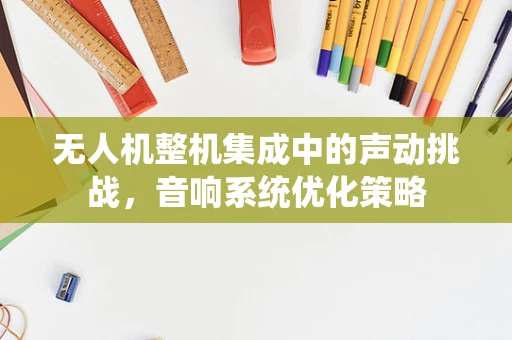 无人机整机集成中的声动挑战，音响系统优化策略