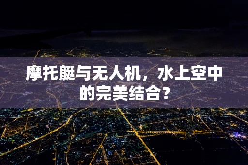 摩托艇与无人机，水上空中的完美结合？