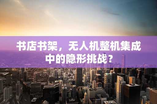 书店书架，无人机整机集成中的隐形挑战？