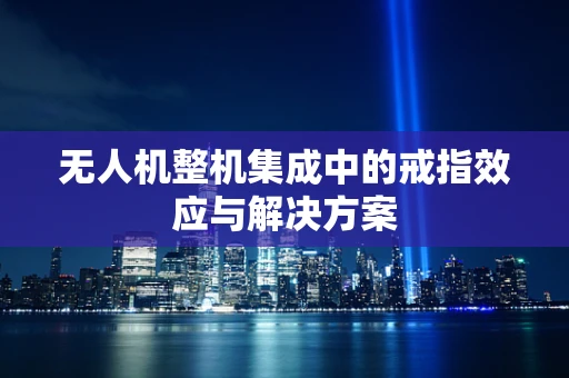 无人机整机集成中的戒指效应与解决方案