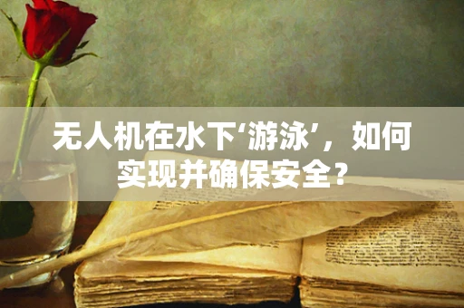 无人机在水下‘游泳’，如何实现并确保安全？