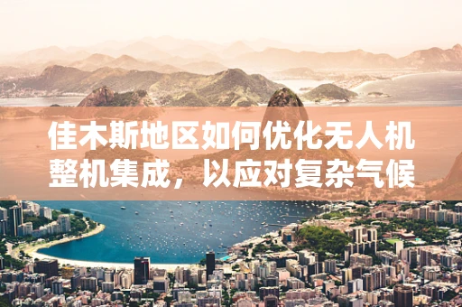 佳木斯地区如何优化无人机整机集成，以应对复杂气候条件下的挑战？