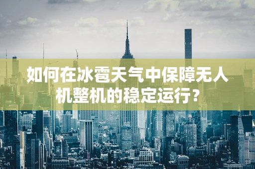 如何在冰雹天气中保障无人机整机的稳定运行？