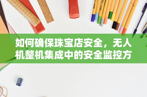 如何确保珠宝店安全，无人机整机集成中的安全监控方案？