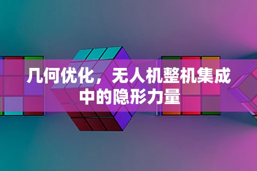 几何优化，无人机整机集成中的隐形力量