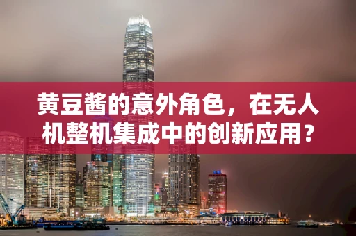 黄豆酱的意外角色，在无人机整机集成中的创新应用？