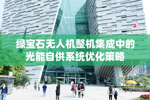 绿宝石无人机整机集成中的光能自供系统优化策略
