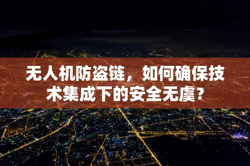 无人机防盗链，如何确保技术集成下的安全无虞？