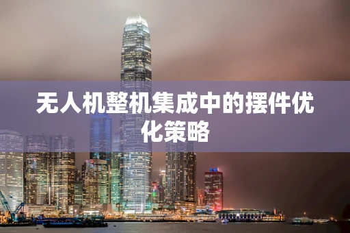 无人机整机集成中的摆件优化策略
