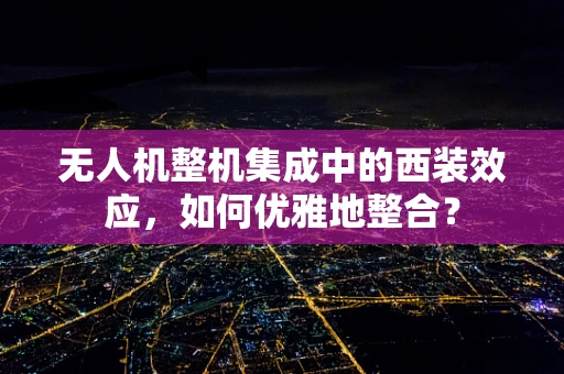 无人机整机集成中的西装效应，如何优雅地整合？