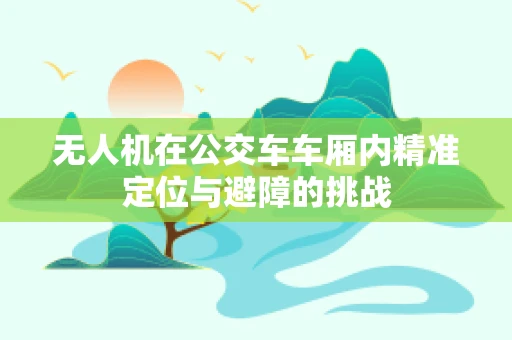 无人机在公交车车厢内精准定位与避障的挑战