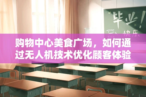 购物中心美食广场，如何通过无人机技术优化顾客体验？