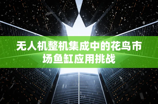 无人机整机集成中的花鸟市场鱼缸应用挑战