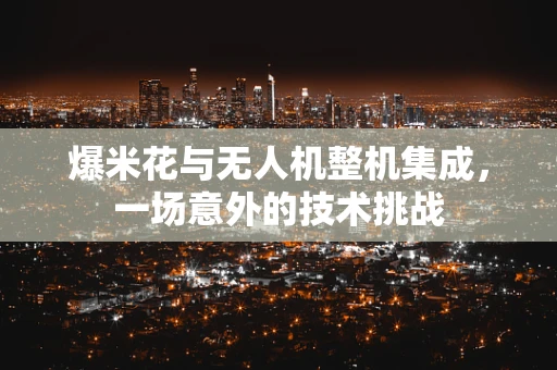 爆米花与无人机整机集成，一场意外的技术挑战