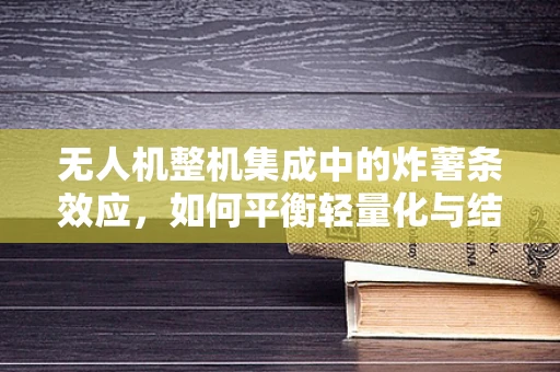 无人机整机集成中的炸薯条效应，如何平衡轻量化与结构强度？