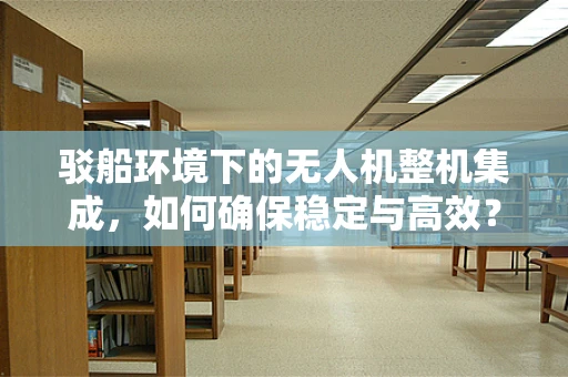 驳船环境下的无人机整机集成，如何确保稳定与高效？