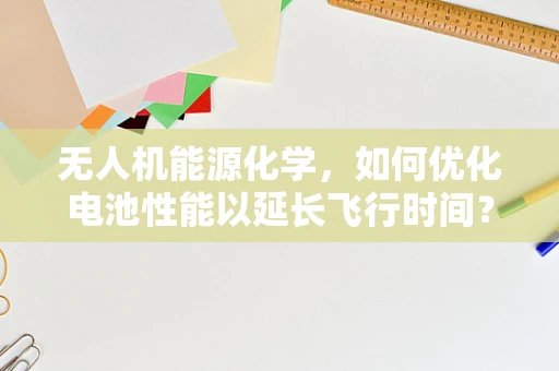 无人机能源化学，如何优化电池性能以延长飞行时间？