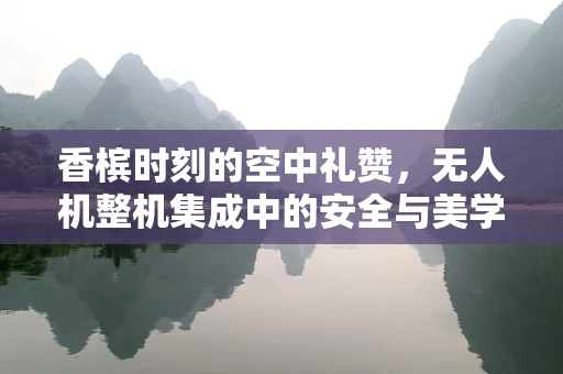 香槟时刻的空中礼赞，无人机整机集成中的安全与美学平衡
