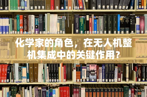 化学家的角色，在无人机整机集成中的关键作用？