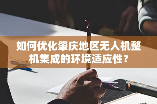 如何优化肇庆地区无人机整机集成的环境适应性？