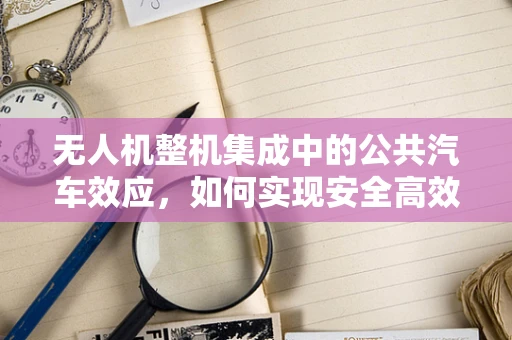无人机整机集成中的公共汽车效应，如何实现安全高效的空中交通管理？