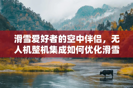 滑雪爱好者的空中伴侣，无人机整机集成如何优化滑雪体验？