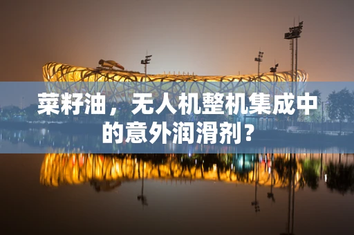 菜籽油，无人机整机集成中的意外润滑剂？