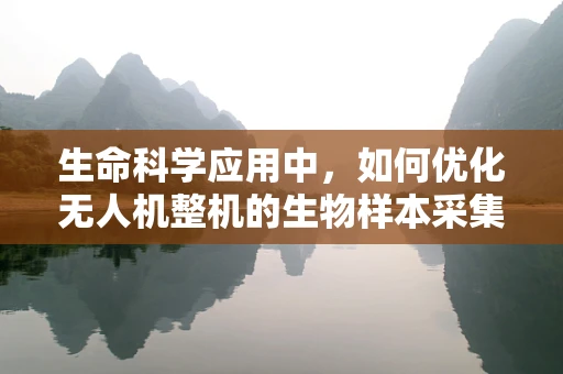 生命科学应用中，如何优化无人机整机的生物样本采集效率？