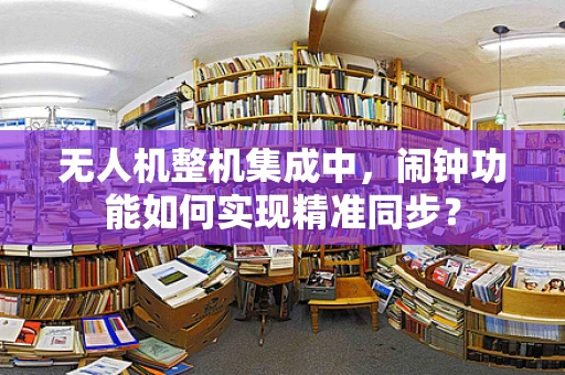 无人机整机集成中，闹钟功能如何实现精准同步？