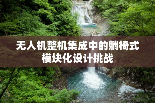 无人机整机集成中的躺椅式模块化设计挑战