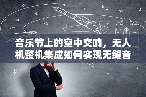 音乐节上的空中交响，无人机整机集成如何实现无缝音乐体验？
