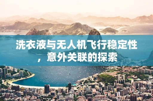 洗衣液与无人机飞行稳定性，意外关联的探索