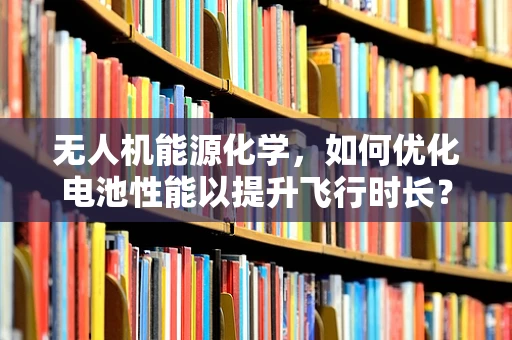 无人机能源化学，如何优化电池性能以提升飞行时长？