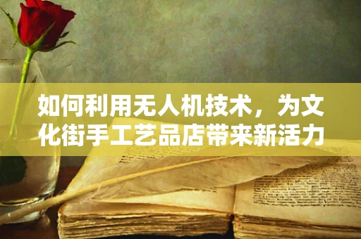 如何利用无人机技术，为文化街手工艺品店带来新活力？