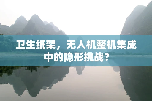 卫生纸架，无人机整机集成中的隐形挑战？