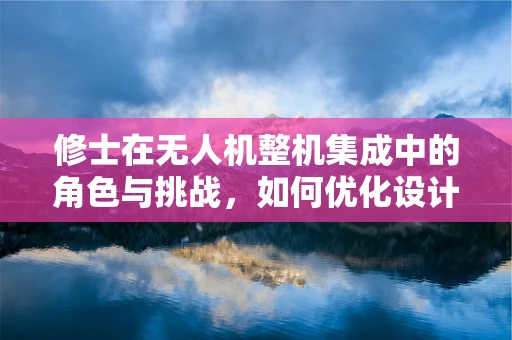 修士在无人机整机集成中的角色与挑战，如何优化设计以提升性能？