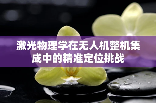 激光物理学在无人机整机集成中的精准定位挑战
