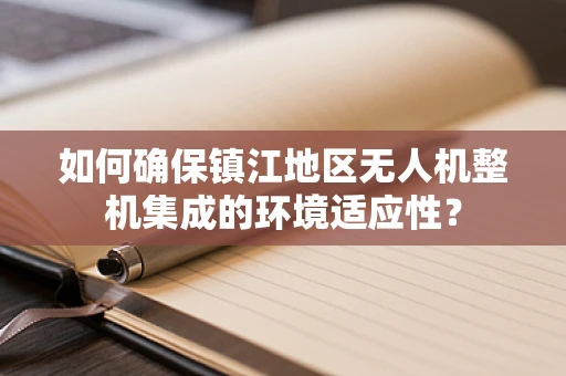 如何确保镇江地区无人机整机集成的环境适应性？