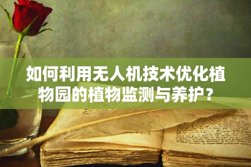 如何利用无人机技术优化植物园的植物监测与养护？