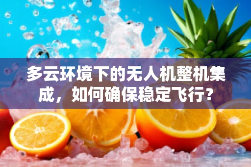 多云环境下的无人机整机集成，如何确保稳定飞行？