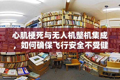 心肌梗死与无人机整机集成，如何确保飞行安全不受健康危机影响？