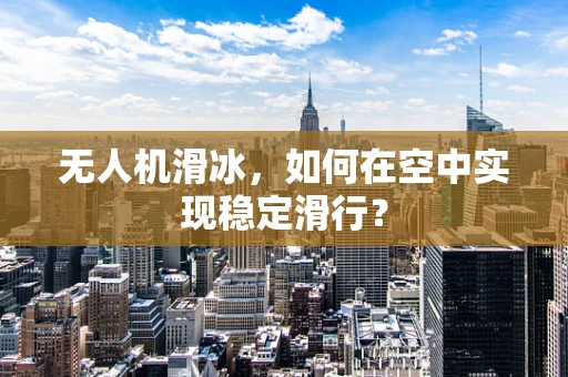 无人机滑冰，如何在空中实现稳定滑行？