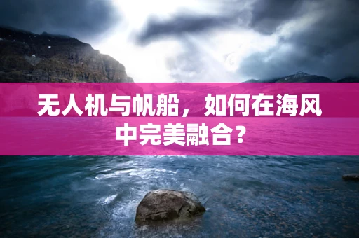 无人机与帆船，如何在海风中完美融合？