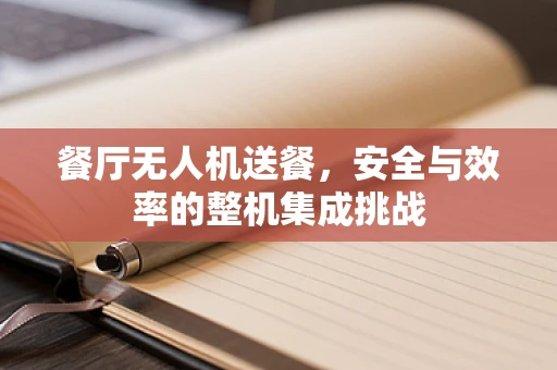 餐厅无人机送餐，安全与效率的整机集成挑战