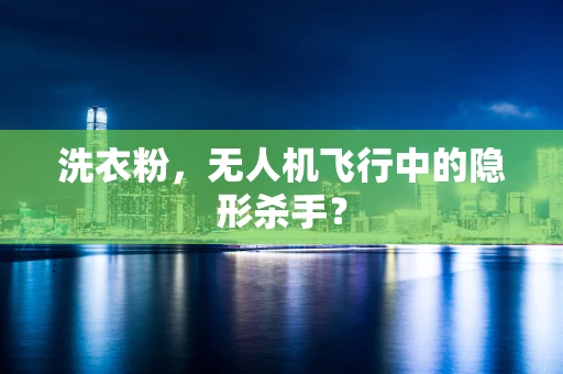 洗衣粉，无人机飞行中的隐形杀手？